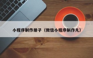 巴音郭楞小程序制作册子（微信小程序制作凡）
