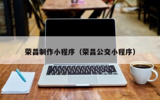 巴音郭楞荣昌制作小程序（荣昌公交小程序）