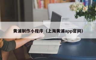 巴音郭楞黄浦制作小程序（上海黄浦app官网）