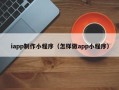 巴音郭楞iapp制作小程序（怎样做app小程序）