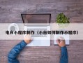 巴音郭楞电白小程序制作（小白如何制作小程序）