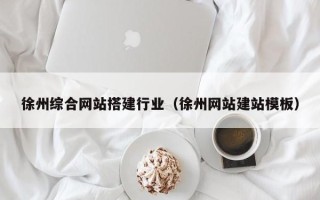 巴音郭楞徐州综合网站搭建行业（徐州网站建站模板）