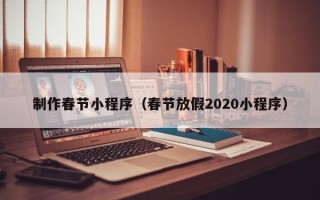 巴音郭楞制作春节小程序（春节放假2020小程序）