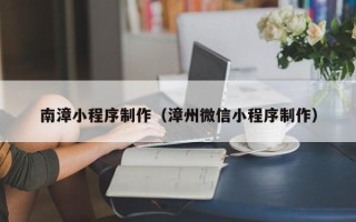巴音郭楞南漳小程序制作（漳州微信小程序制作）