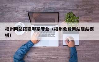 巴音郭楞福州网站搭建哪家专业（福州免费网站建站模板）