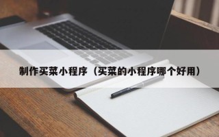 巴音郭楞制作买菜小程序（买菜的小程序哪个好用）