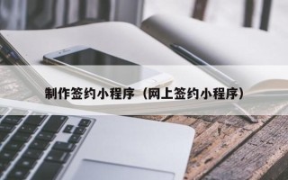 巴音郭楞制作签约小程序（网上签约小程序）