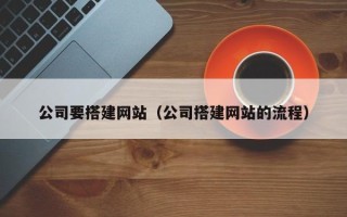 巴音郭楞公司要搭建网站（公司搭建网站的流程）